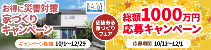 価値ある家づくりフェア | お得に災害対策家づくりキャンペーン キャンペーン期間 10/1〜12/29 | 総額1000万円応募キャンペーン 応募期間 10/11〜12/1